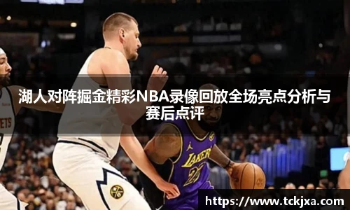 湖人对阵掘金精彩NBA录像回放全场亮点分析与赛后点评