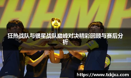 狂热战队与银星战队巅峰对决精彩回顾与赛后分析
