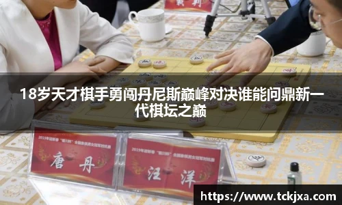 18岁天才棋手勇闯丹尼斯巅峰对决谁能问鼎新一代棋坛之巅